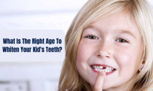 What Is The Right Age To Whiten Your Kid's Teeth?